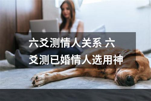 六爻测情人关系 六爻测已婚情人选用神