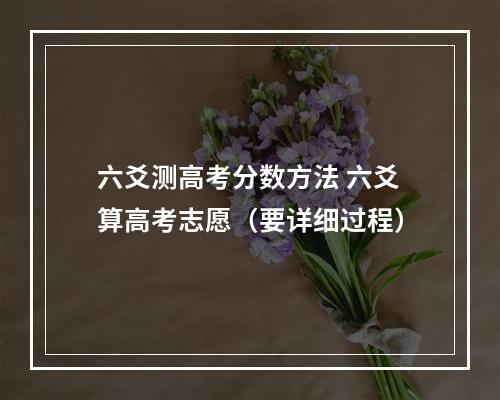六爻测高考分数方法 六爻算高考志愿（要详细过程）