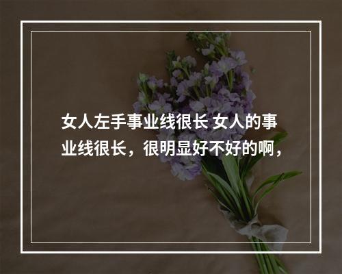 女人左手事业线很长 女人的事业线很长，很明显好不好的啊，
