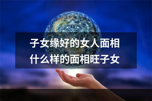 子女缘好的女人面相 什么样的面相旺子女
