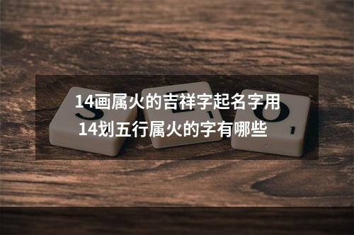 14画属火的吉祥字起名字用 14划五行属火的字有哪些