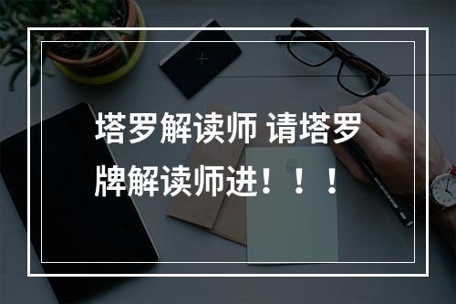 塔罗解读师 请塔罗牌解读师进！！！