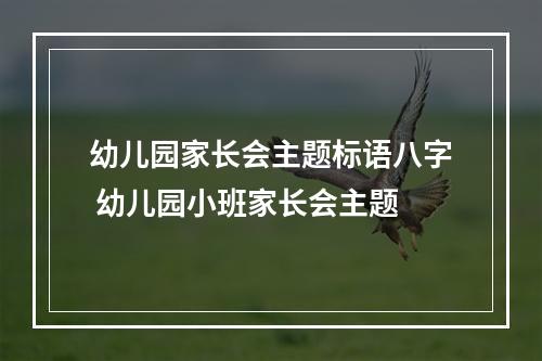 幼儿园家长会主题标语八字 幼儿园小班家长会主题