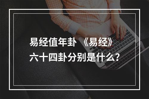 易经值年卦 《易经》六十四卦分别是什么？