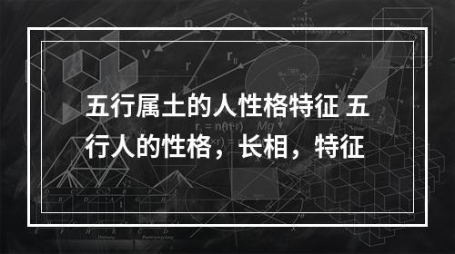 五行属土的人性格特征 五行人的性格，长相，特征