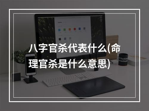 八字官杀代表什么(命理官杀是什么意思)