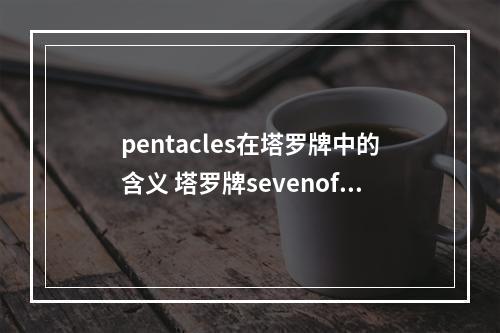 pentacles在塔罗牌中的含义 塔罗牌sevenofpentacles