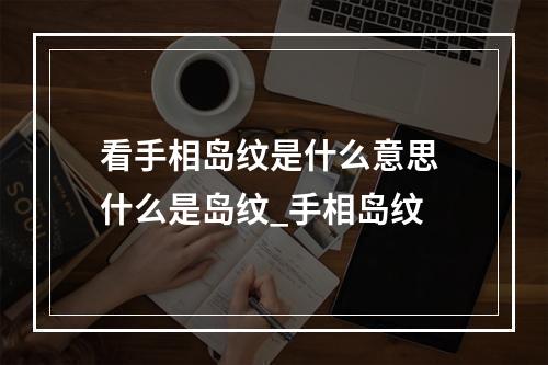 看手相岛纹是什么意思 什么是岛纹_手相岛纹