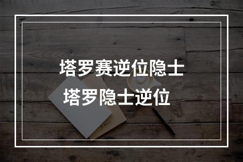 塔罗赛逆位隐士 塔罗隐士逆位