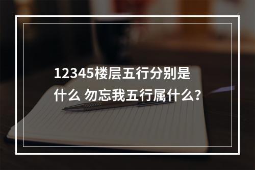 12345楼层五行分别是什么 勿忘我五行属什么？