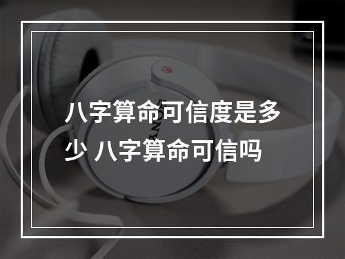 八字算命可信度是多少 八字算命可信吗