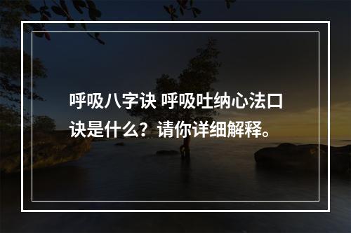 呼吸八字诀 呼吸吐纳心法口诀是什么？请你详细解释。