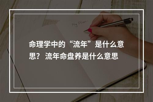 命理学中的“流年”是什么意思？ 流年命盘养是什么意思