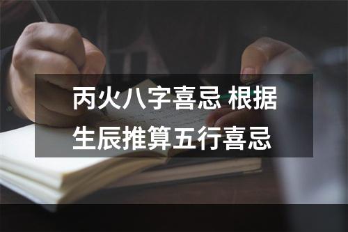 丙火八字喜忌 根据生辰推算五行喜忌