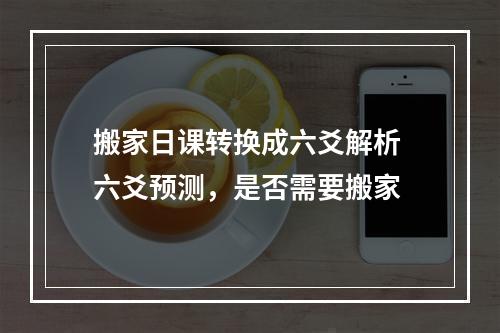 搬家日课转换成六爻解析 六爻预测，是否需要搬家