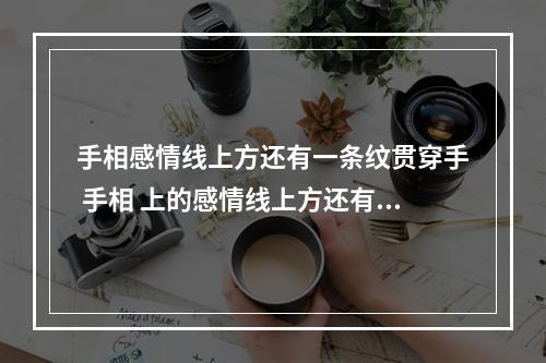手相感情线上方还有一条纹贯穿手 手相 上的感情线上方还有一条短线