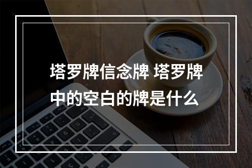 塔罗牌信念牌 塔罗牌中的空白的牌是什么