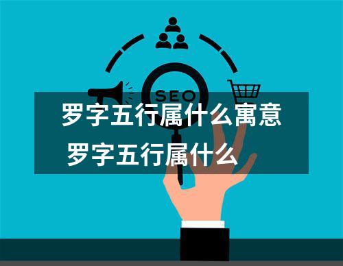 罗字五行属什么寓意 罗字五行属什么