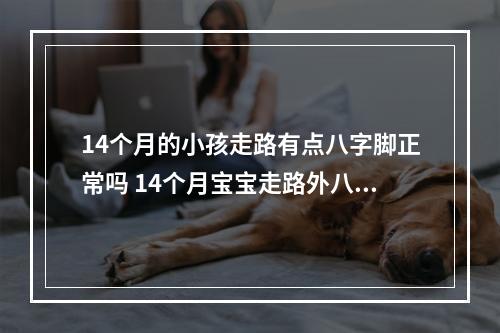 14个月的小孩走路有点八字脚正常吗 14个月宝宝走路外八字怎么办