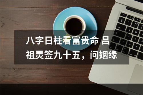 八字日柱看富贵命 吕祖灵签九十五，问姻缘