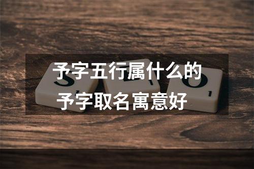 予字五行属什么的 予字取名寓意好
