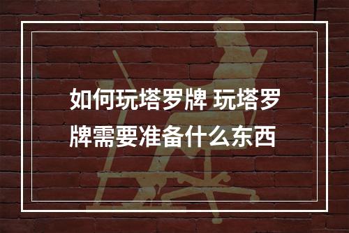 如何玩塔罗牌 玩塔罗牌需要准备什么东西