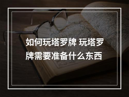 如何玩塔罗牌 玩塔罗牌需要准备什么东西