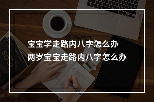宝宝学走路内八字怎么办 两岁宝宝走路内八字怎么办