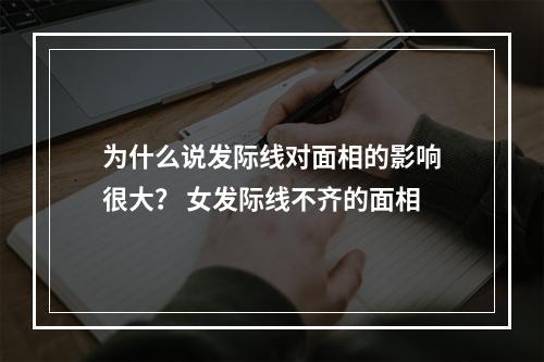 为什么说发际线对面相的影响很大？ 女发际线不齐的面相