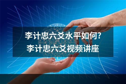 李计忠六爻水平如何? 李计忠六爻视频讲座