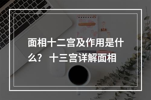 面相十二宫及作用是什么？ 十三宫详解面相
