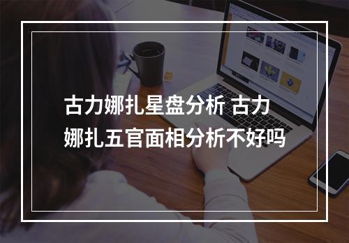 古力娜扎星盘分析 古力娜扎五官面相分析不好吗