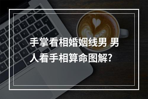 手掌看相婚姻线男 男人看手相算命图解?
