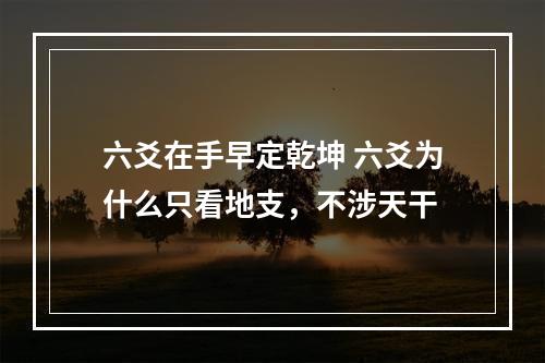 六爻在手早定乾坤 六爻为什么只看地支，不涉天干