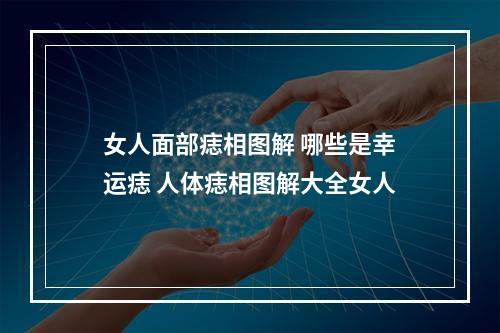 女人面部痣相图解 哪些是幸运痣 人体痣相图解大全女人