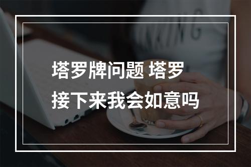 塔罗牌问题 塔罗接下来我会如意吗