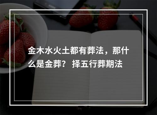金木水火土都有葬法，那什么是金葬？ 择五行葬期法