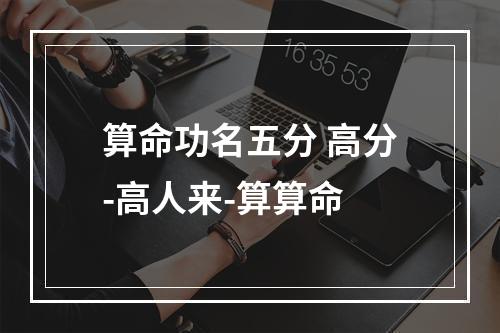 算命功名五分 高分-高人来-算算命