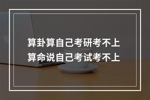 算卦算自己考研考不上 算命说自己考试考不上