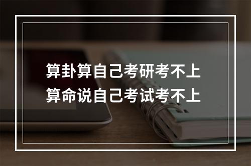 算卦算自己考研考不上 算命说自己考试考不上