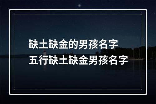 缺土缺金的男孩名字 五行缺土缺金男孩名字