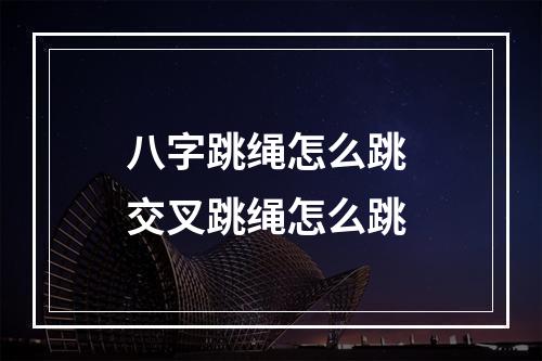 八字跳绳怎么跳 交叉跳绳怎么跳