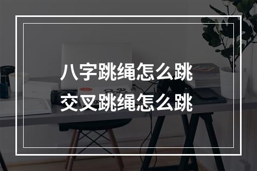 八字跳绳怎么跳 交叉跳绳怎么跳