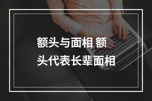 额头与面相 额头代表长辈面相