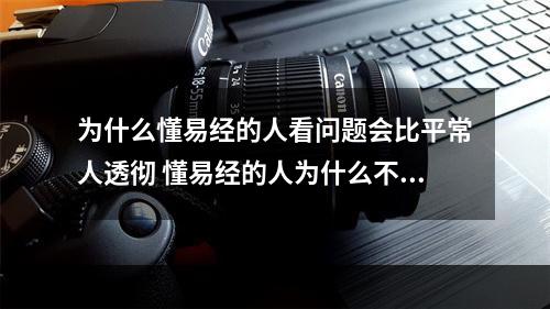 为什么懂易经的人看问题会比平常人透彻 懂易经的人为什么不给自己看