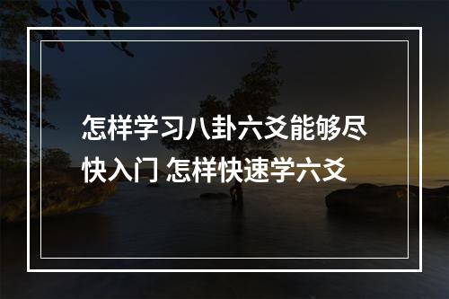 怎样学习八卦六爻能够尽快入门 怎样快速学六爻