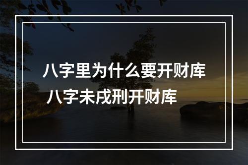 八字里为什么要开财库 八字未戌刑开财库
