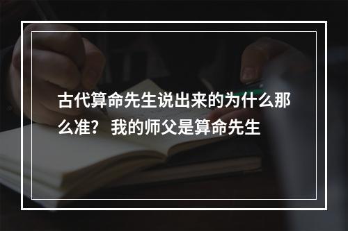 古代算命先生说出来的为什么那么准？ 我的师父是算命先生