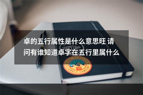 卓的五行属性是什么意思旺 请问有谁知道卓字在五行里属什么