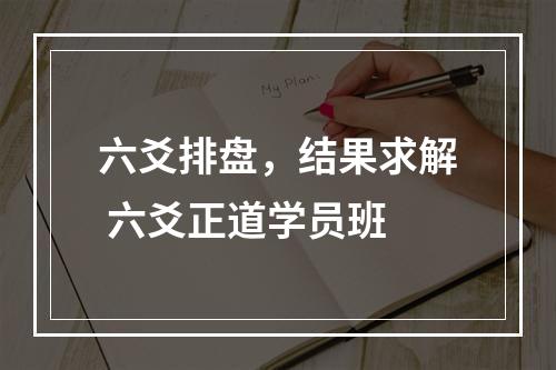 六爻排盘，结果求解 六爻正道学员班